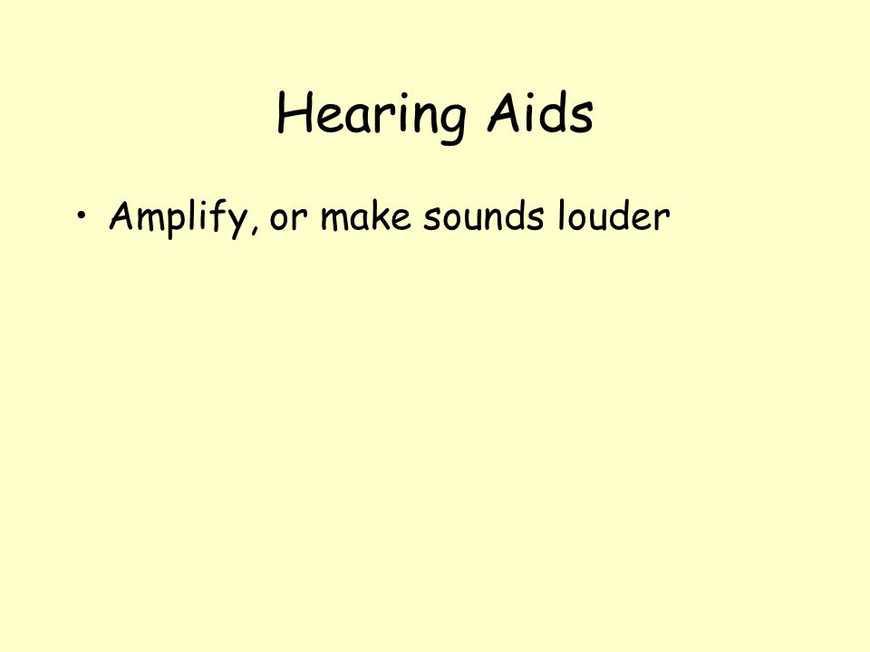 Hearing Aids Amplify, or make sounds louder