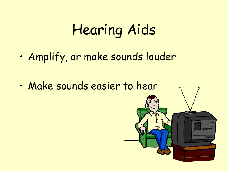 Hearing Aids Amplify, or make sounds louder Make sounds easier to hear