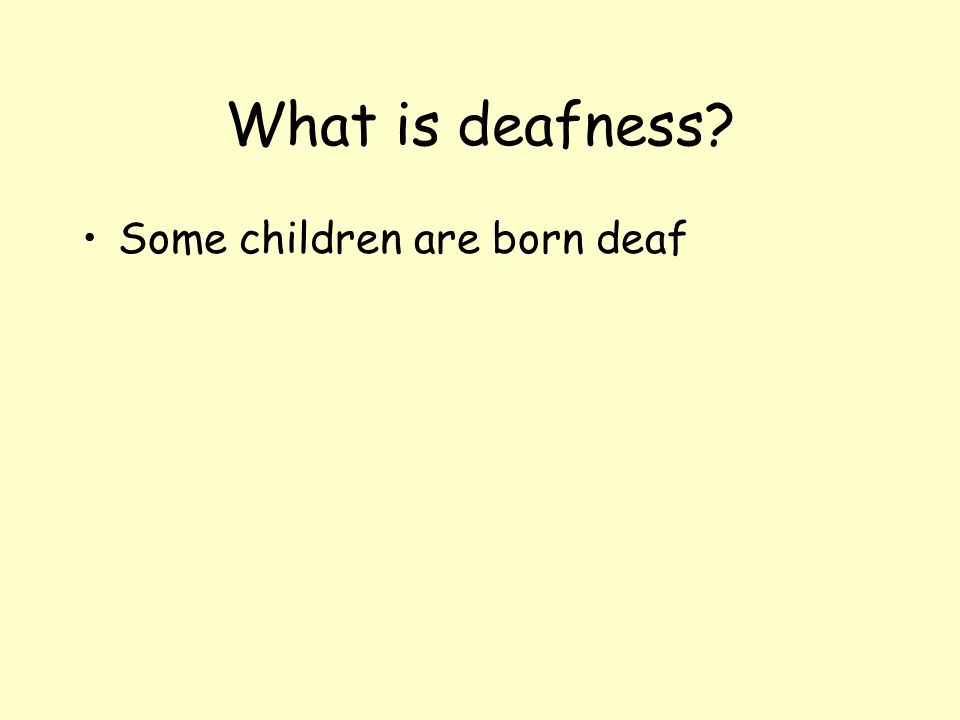 What is deafness Some children are born deaf