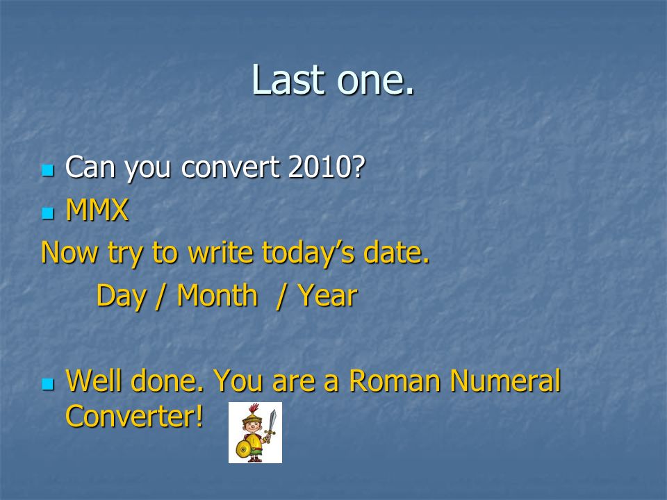 Last one. Can you convert 2010 MMX Now try to write today’s date.