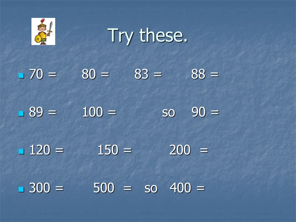 Try these. 70 = 80 = 83 = 88 = 89 = 100 = so 90 = 120 = 150 = 200 =