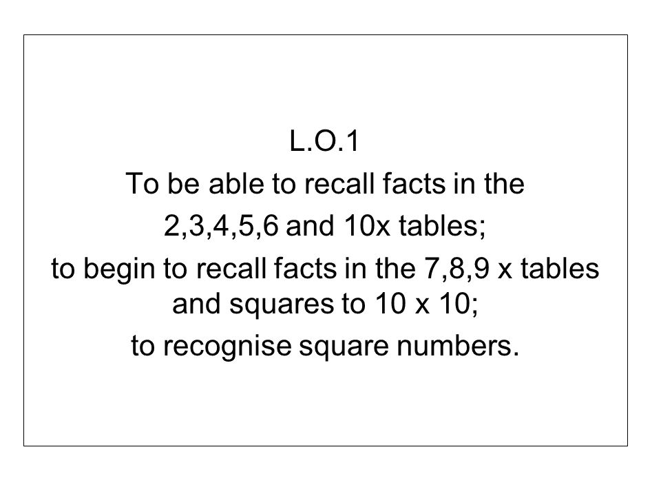 To be able to recall facts in the 2,3,4,5,6 and 10x tables;