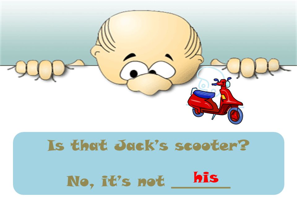 Is that Jack’s scooter No, it’s not ________ his