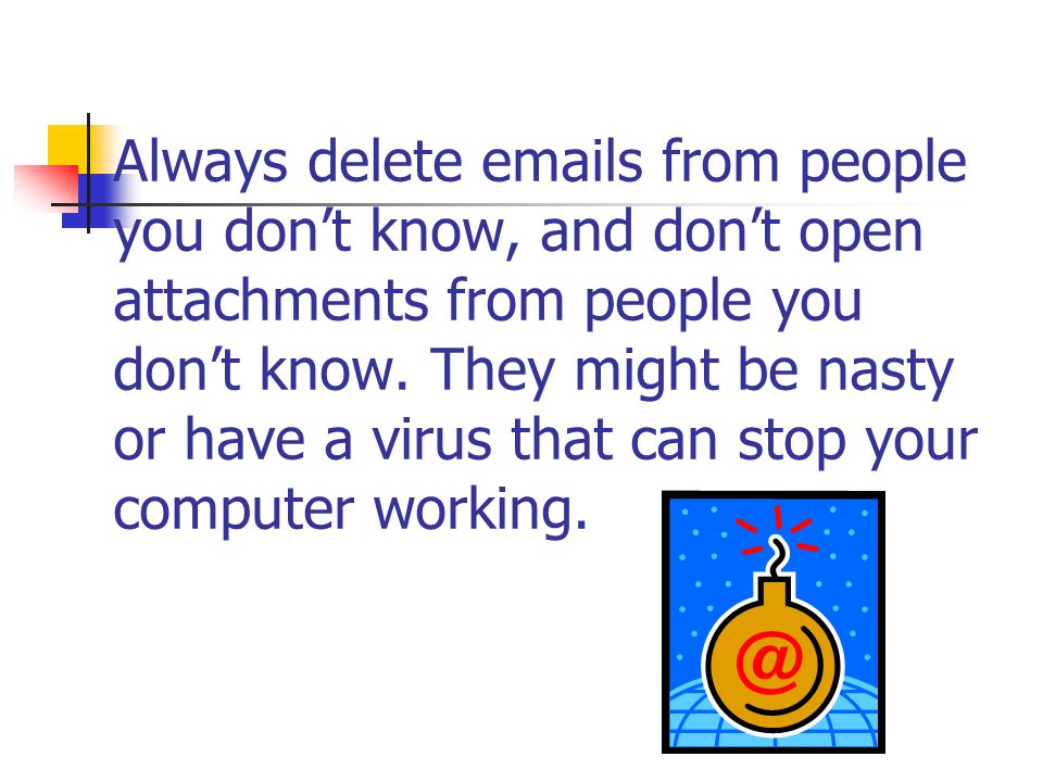 Always delete  s from people you don’t know, and don’t open attachments from people you don’t know.