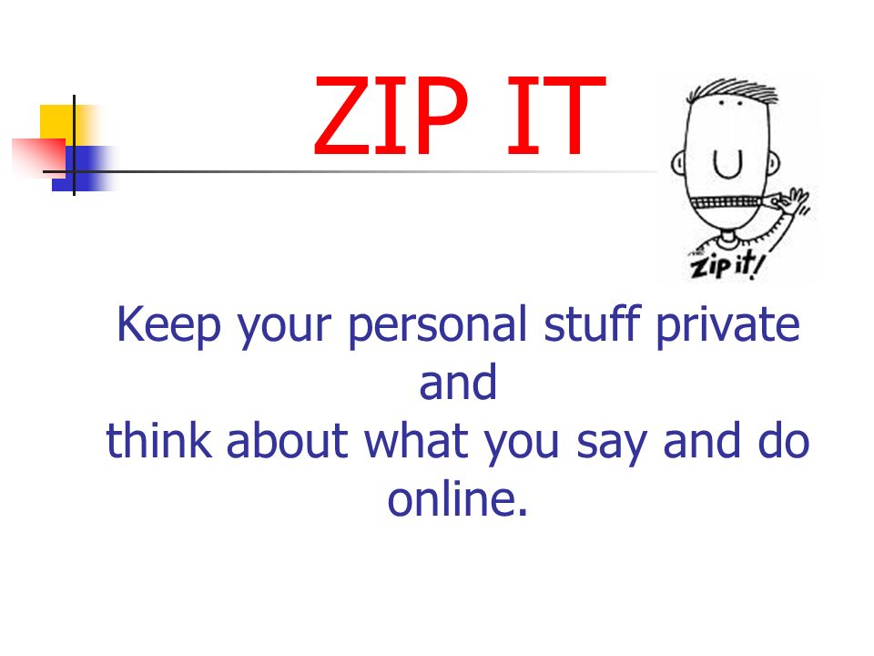 ZIP IT Keep your personal stuff private and think about what you say and do online.
