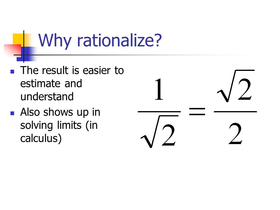 Why rationalize The result is easier to estimate and understand