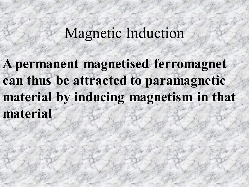 Magnetic Induction A permanent magnetised ferromagnet can thus be attracted to paramagnetic material by inducing magnetism in that material.