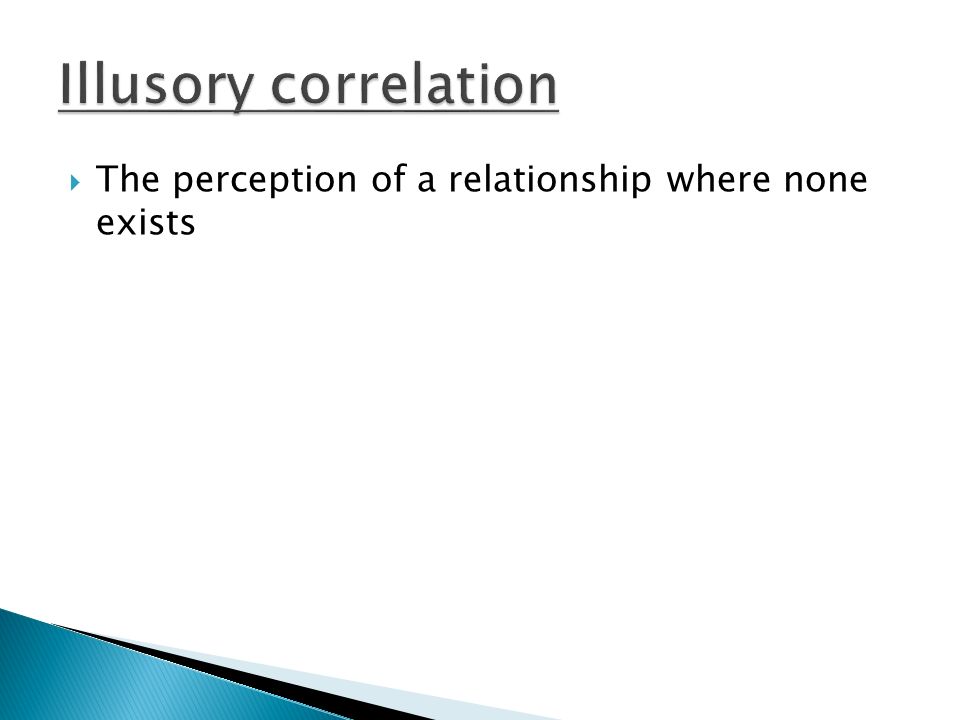 Illusory correlation The perception of a relationship where none exists
