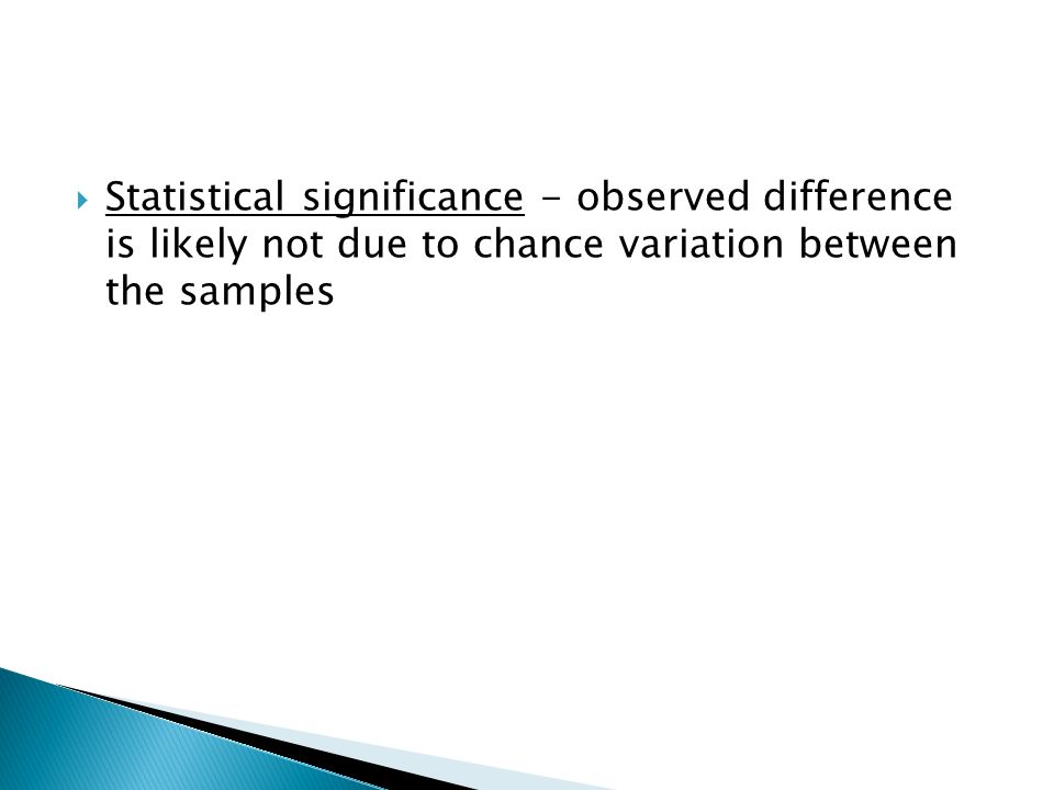 Statistical significance - observed difference is likely not due to chance variation between the samples