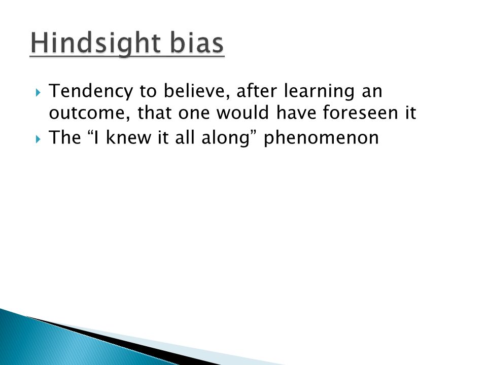 Hindsight bias Tendency to believe, after learning an outcome, that one would have foreseen it.