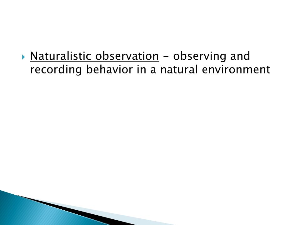 Naturalistic observation - observing and recording behavior in a natural environment