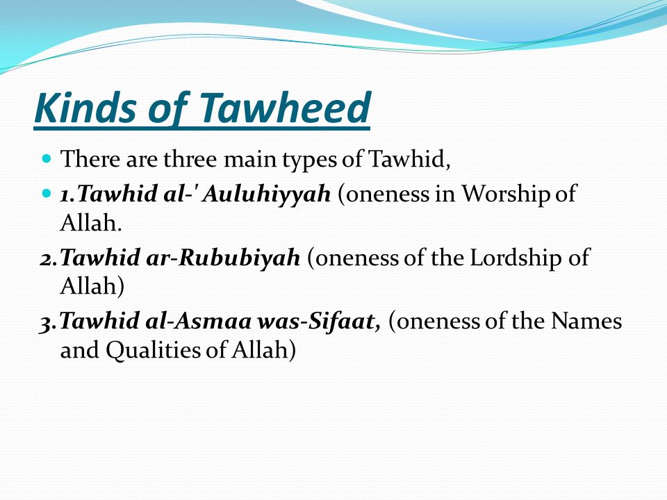 Kinds of Tawheed There are three main types of Tawhid,