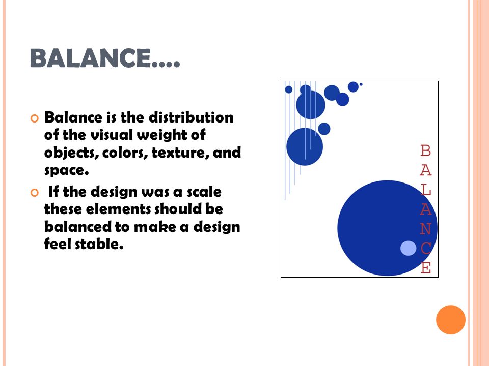 BALANCE…. Balance is the distribution of the visual weight of objects, colors, texture, and space.