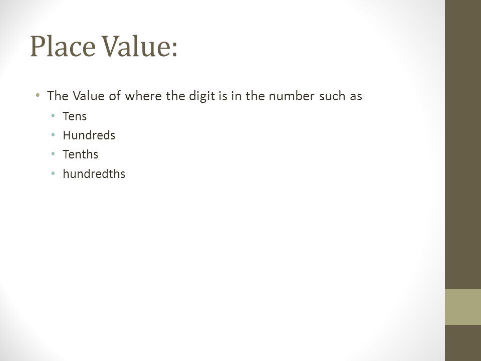 Place Value: The Value of where the digit is in the number such as