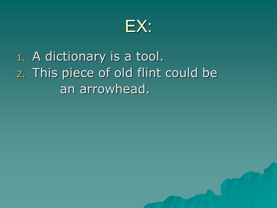 EX: A dictionary is a tool. This piece of old flint could be