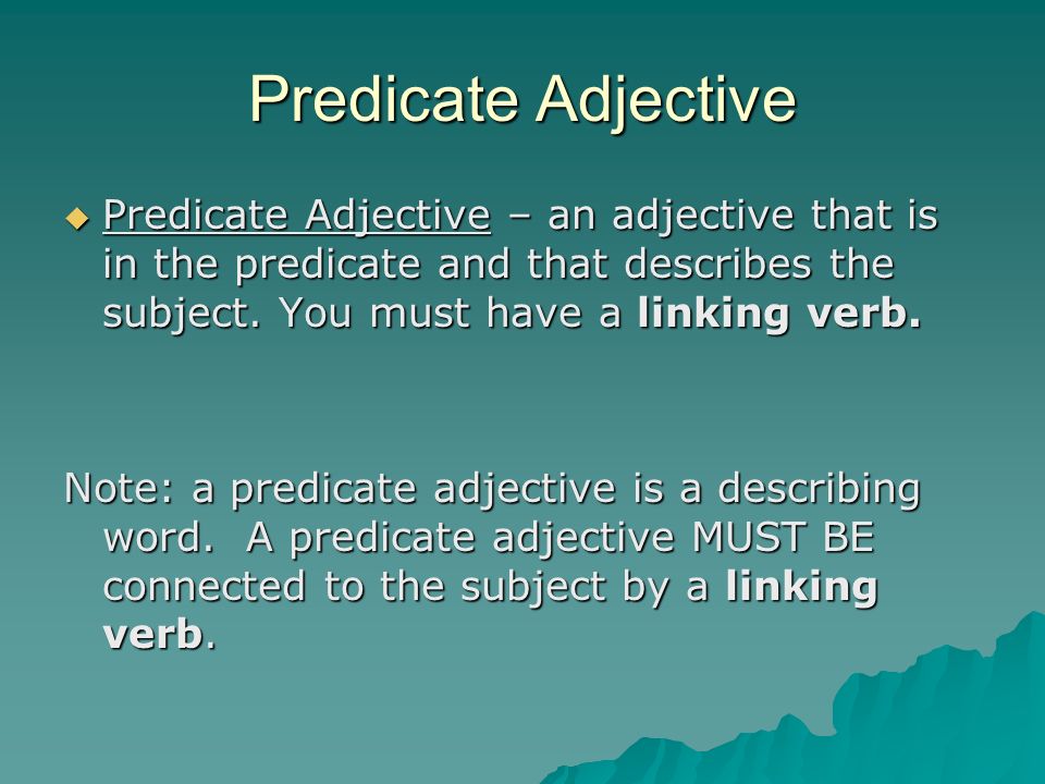 Predicate Adjective Predicate Adjective – an adjective that is in the predicate and that describes the subject. You must have a linking verb.