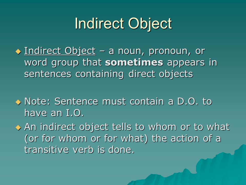 Indirect Object Indirect Object – a noun, pronoun, or word group that sometimes appears in sentences containing direct objects.