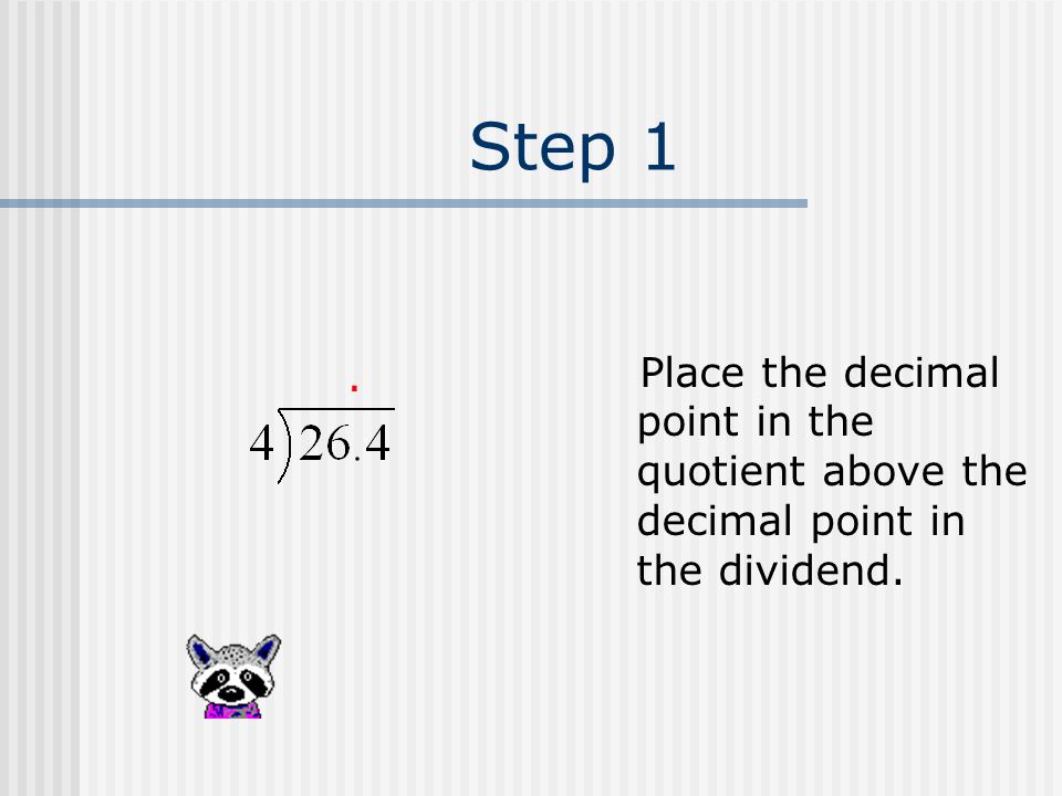 Step 1 Place the decimal point in the quotient above the decimal point in the dividend.
