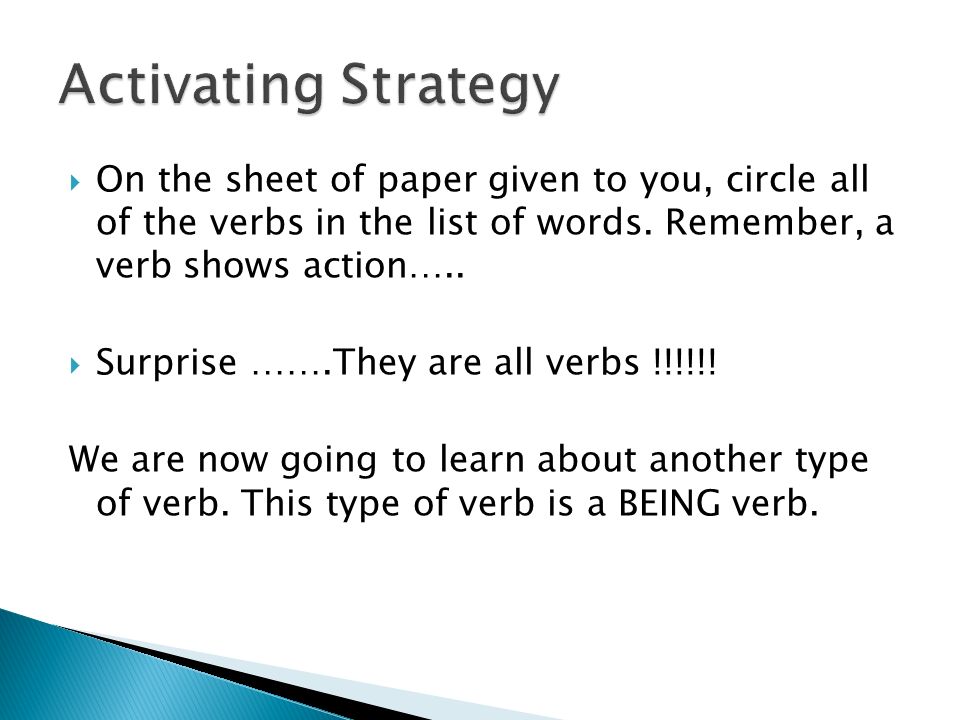 Activating Strategy On the sheet of paper given to you, circle all of the verbs in the list of words. Remember, a verb shows action…..