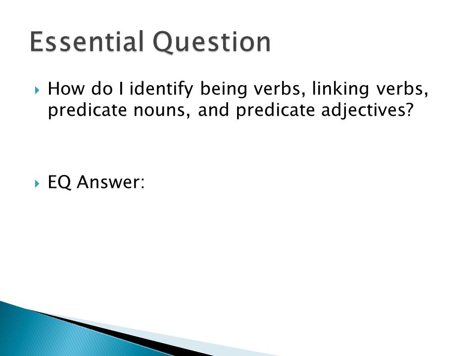 Essential Question How do I identify being verbs, linking verbs, predicate nouns, and predicate adjectives