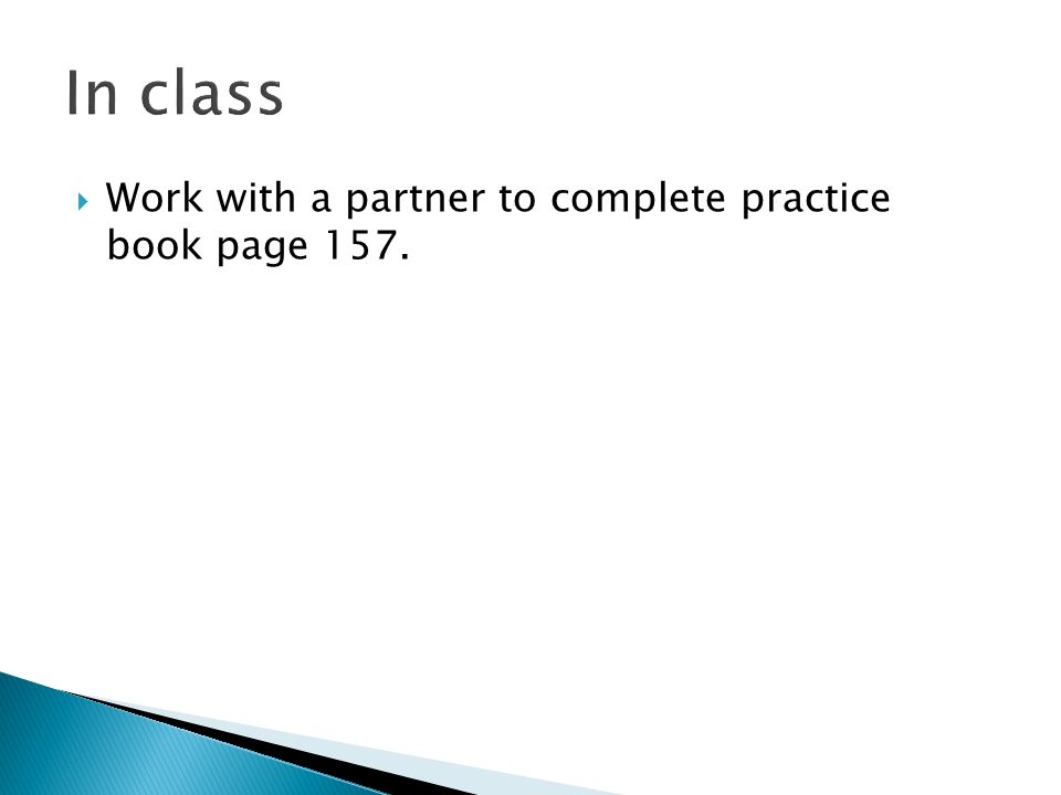 In class Work with a partner to complete practice book page 157.