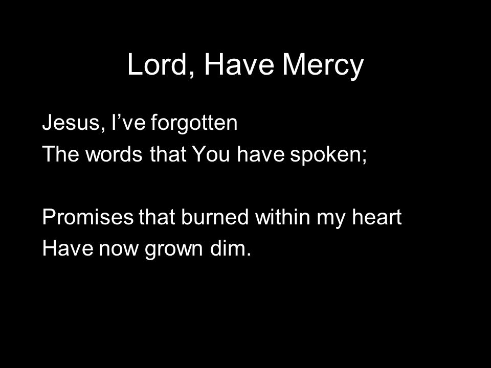 Lord, Have Mercy Jesus, I’ve forgotten The words that You have spoken;