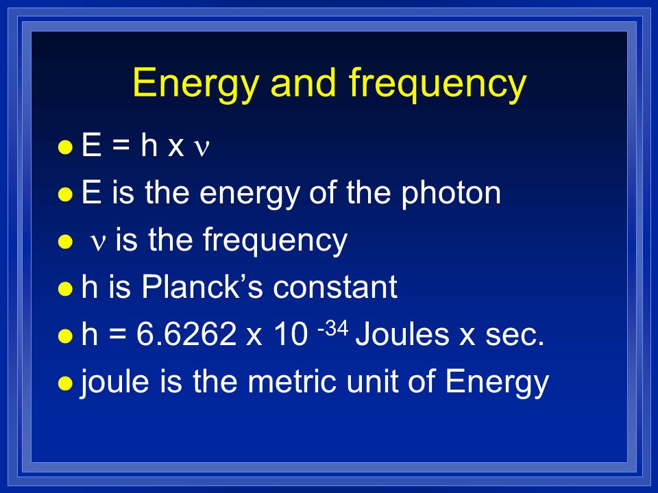 Energy and frequency E = h x  E is the energy of the photon