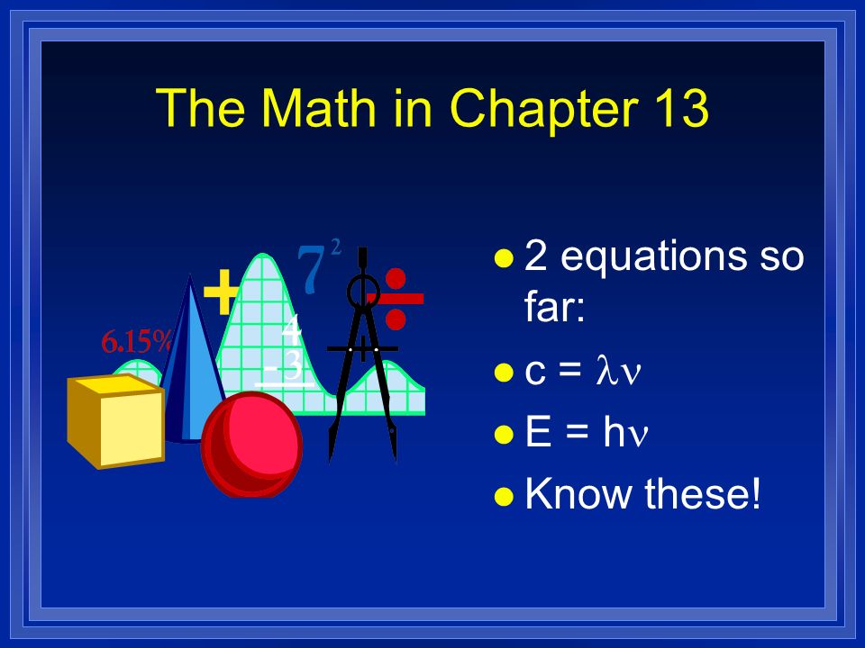 The Math in Chapter 13 2 equations so far: c =  E = h Know these!