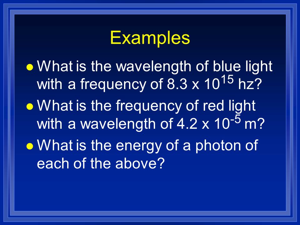 Examples What is the wavelength of blue light with a frequency of 8.3 x 1015 hz