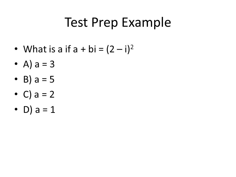 Test Prep Example What is a if a + bi = (2 – i)2 A) a = 3 B) a = 5