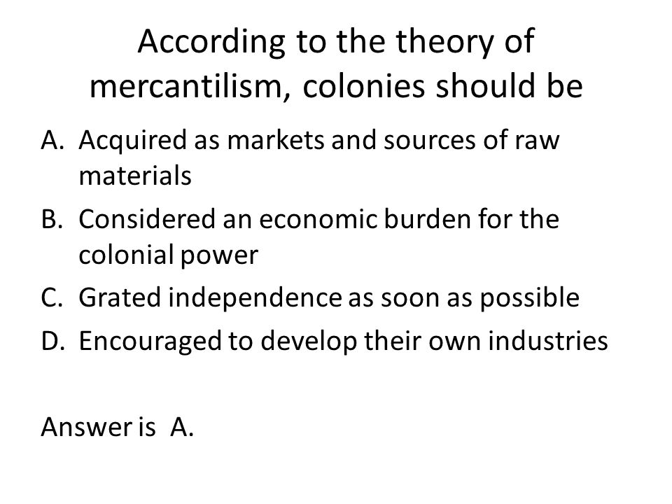 According to the theory of mercantilism, colonies should be