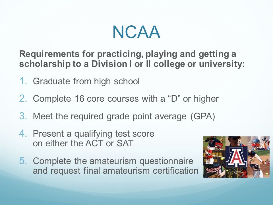 NCAA Requirements for practicing, playing and getting a scholarship to a Division I or II college or university: