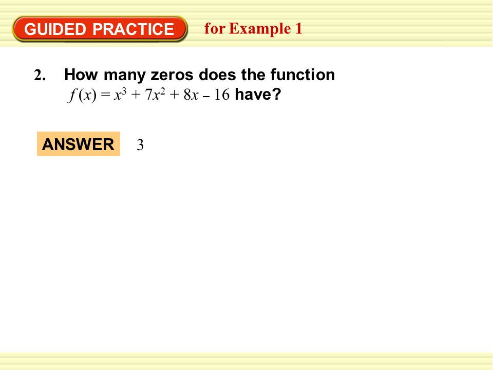 GUIDED PRACTICE for Example How many zeros does the function. f (x) = x3 + 7x2 + 8x – 16 have