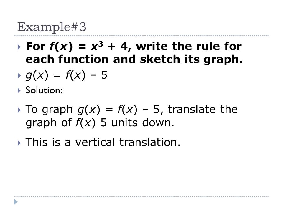 Example#3 For f(x) = x3 + 4, write the rule for each function and sketch its graph. g(x) = f(x) – 5.