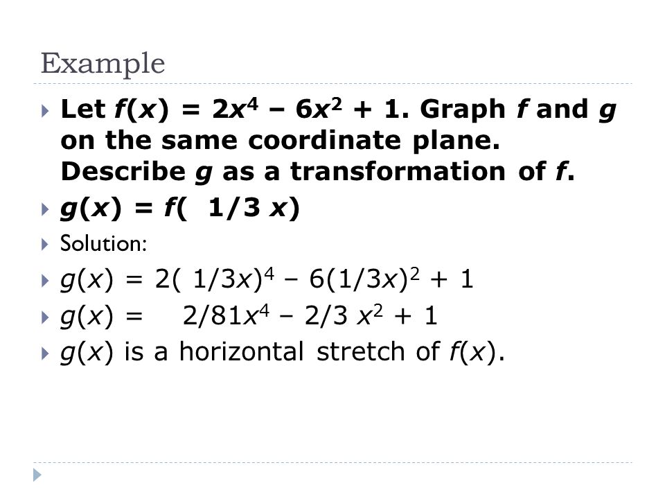 Example Let f(x) = 2x4 – 6x Graph f and g on the same coordinate plane. Describe g as a transformation of f.