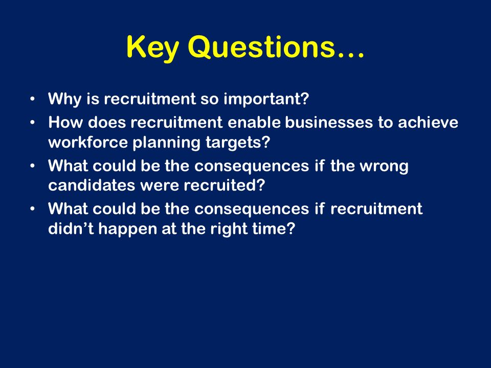 Key Questions… Why is recruitment so important