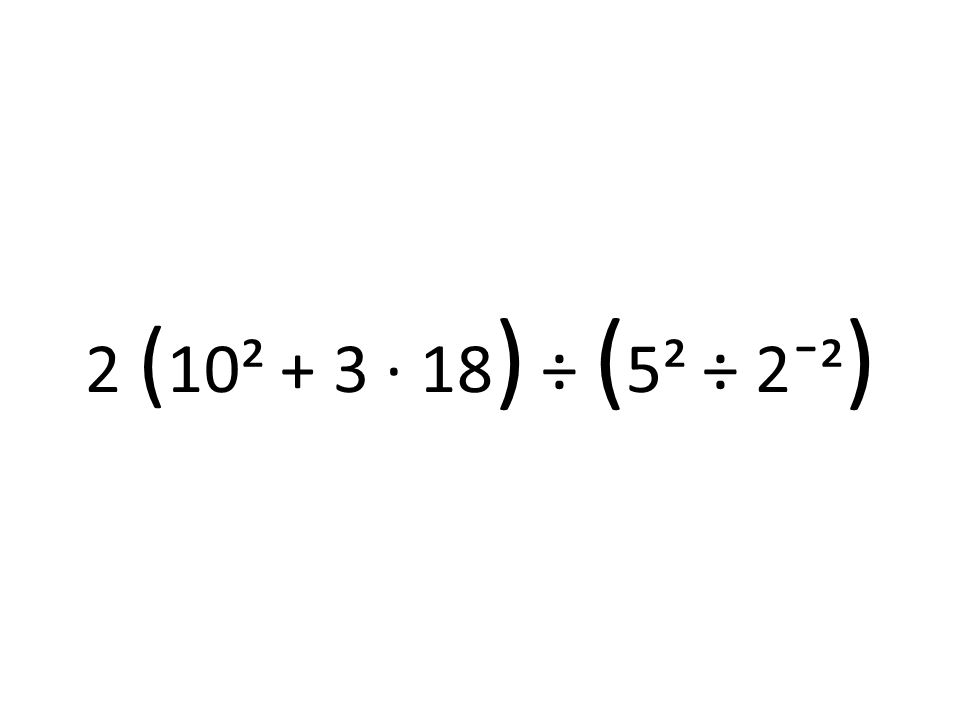 2 (10² + 3 · 18) ÷ (5² ÷ 2¯²)