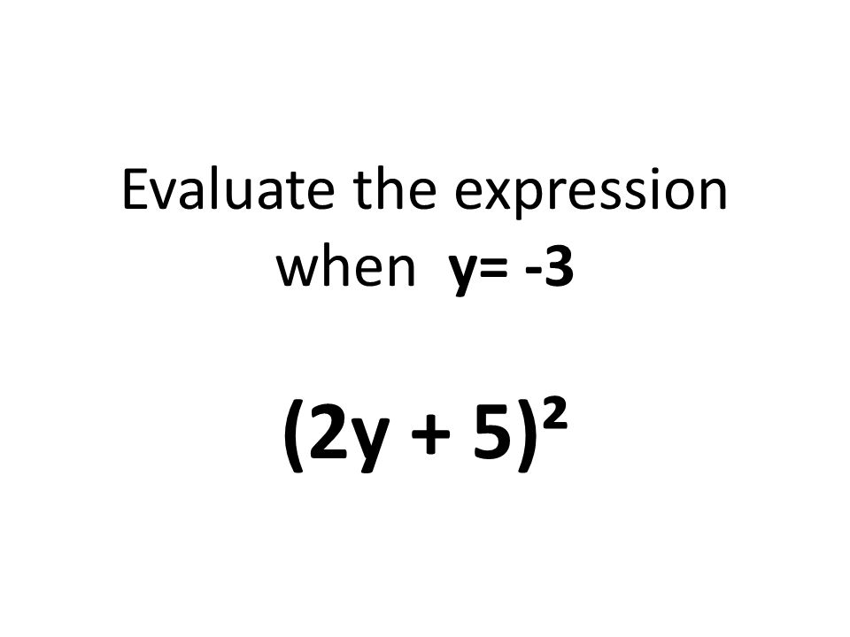 Evaluate the expression when y= -3 (2y + 5)²