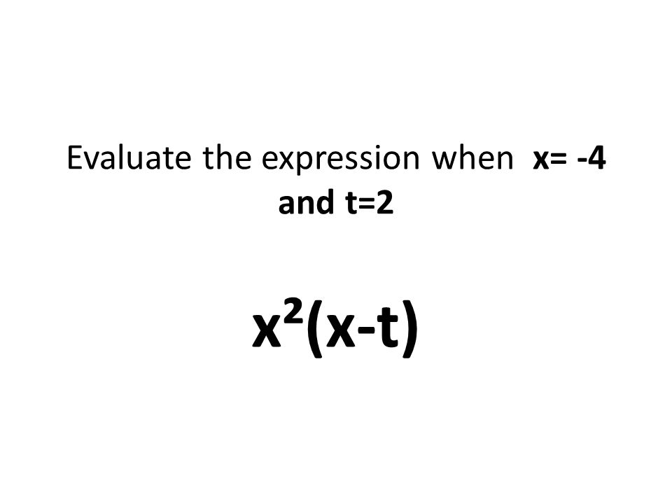 Evaluate the expression when x= -4 and t=2 x²(x-t)