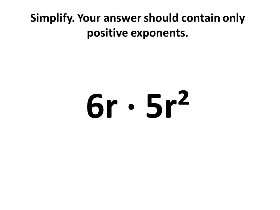 Simplify. Your answer should contain only positive exponents. 6r · 5r²