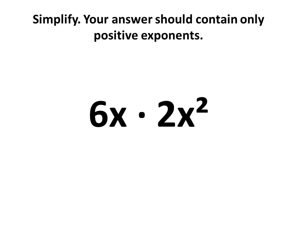 Simplify. Your answer should contain only positive exponents. 6x · 2x²