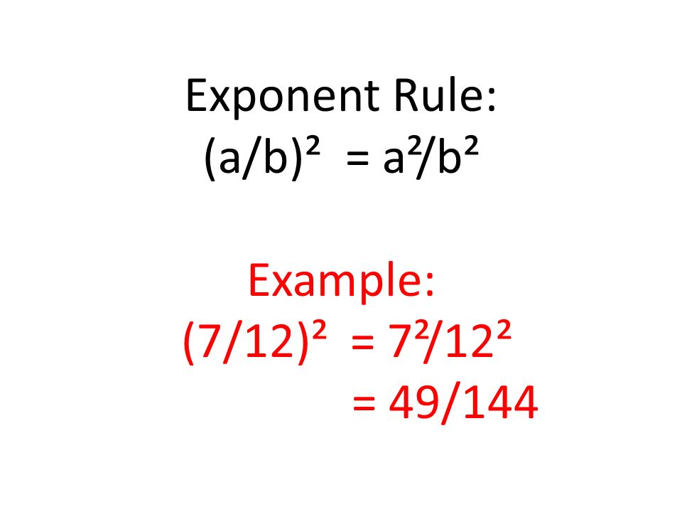 Exponent Rule: (a/b)² = a²/b² Example: (7/12)² = 7²/12² = 49/144