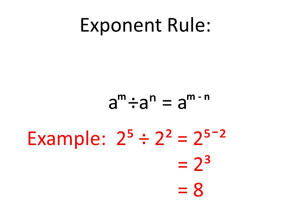 Exponent Rule: a ÷aⁿ = a m m - n Example: 2⁵ ÷ 2² = 2⁵¯² = 2³ = 8