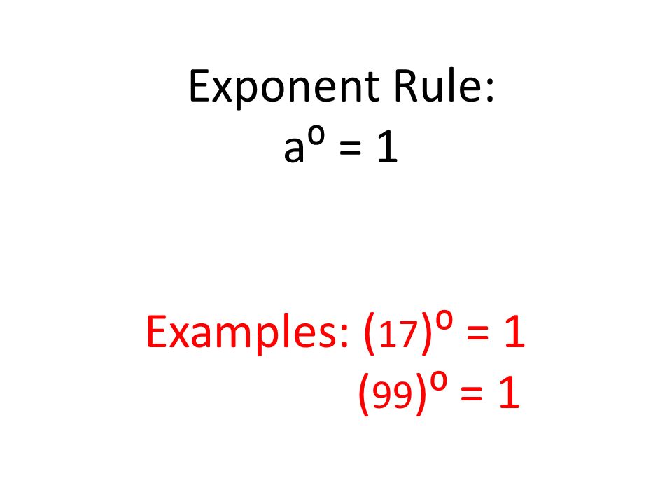 Exponent Rule: a⁰ = 1 Examples: (17)⁰ = 1 (99)⁰ = 1