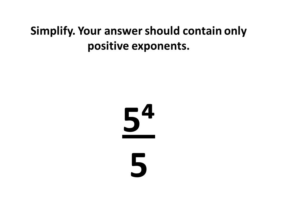 Simplify. Your answer should contain only positive exponents. 5⁴ 5