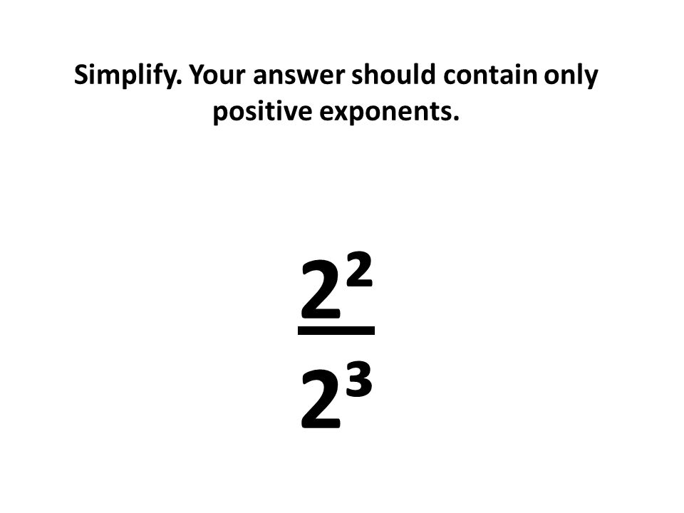 Simplify. Your answer should contain only positive exponents. 2² 2³