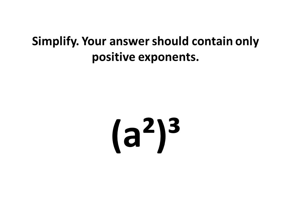 Simplify. Your answer should contain only positive exponents. (a²)³