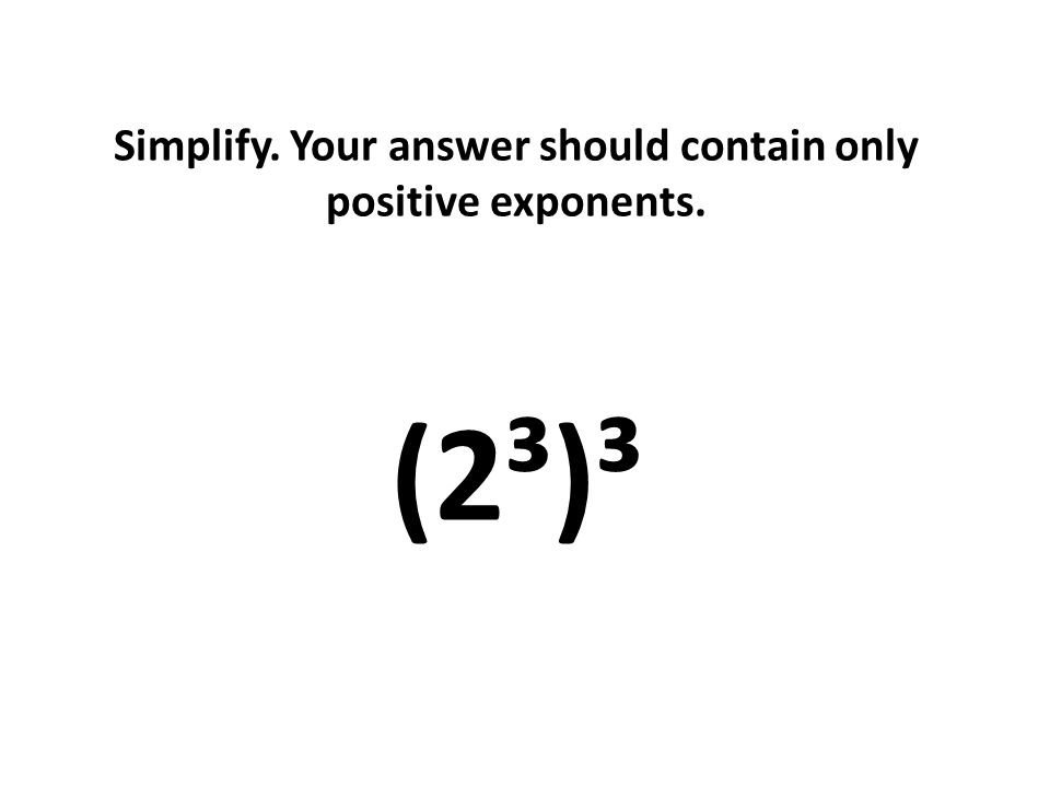 Simplify. Your answer should contain only positive exponents. (2³)³