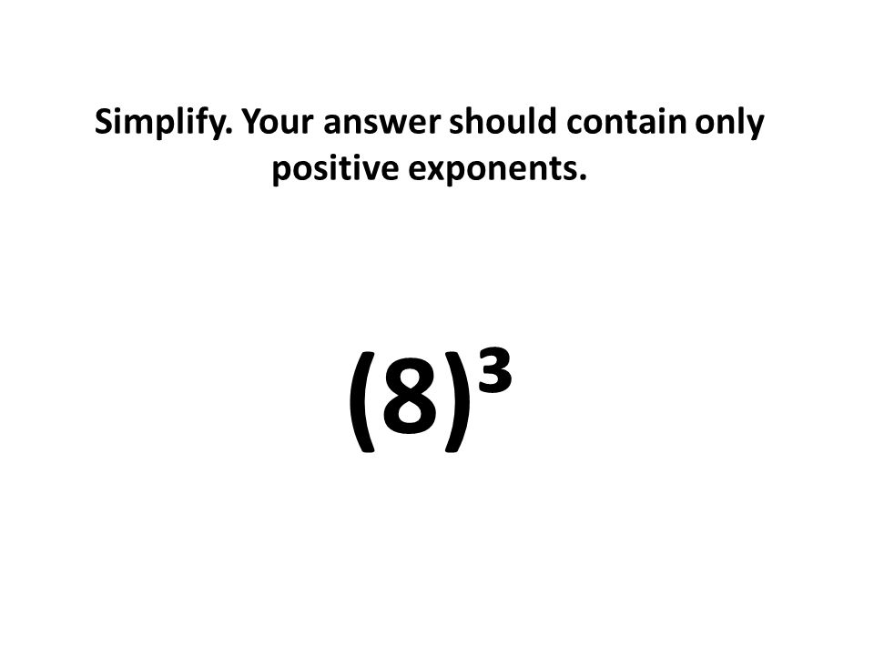 Simplify. Your answer should contain only positive exponents. (8)³