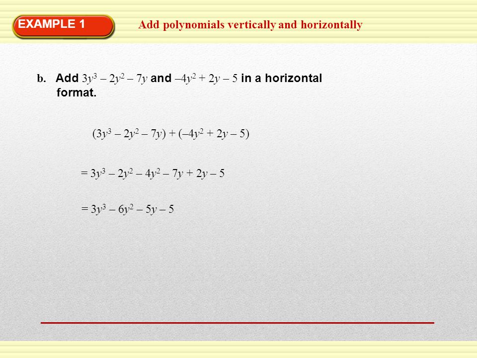 EXAMPLE 1 Add polynomials vertically and horizontally. b. Add 3y3 – 2y2 – 7y and –4y2 + 2y – 5 in a horizontal.